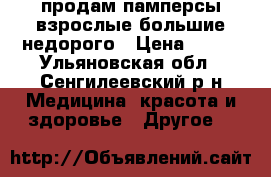 продам памперсы взрослые большие.недорого › Цена ­ 500 - Ульяновская обл., Сенгилеевский р-н Медицина, красота и здоровье » Другое   